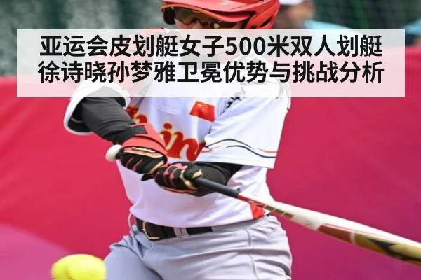 亚运会皮划艇女子500米双人划艇徐诗晓孙梦雅卫冕优势与挑战分析