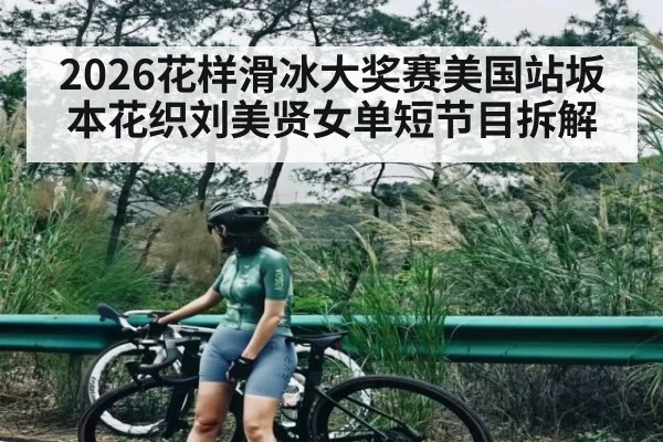 2026花样滑冰大奖赛美国站坂本花织刘美贤女单短节目拆解