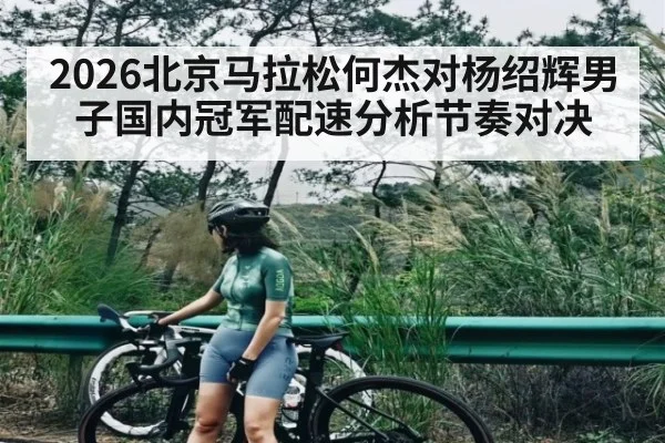 2026北京马拉松何杰对杨绍辉男子国内冠军配速分析节奏对决