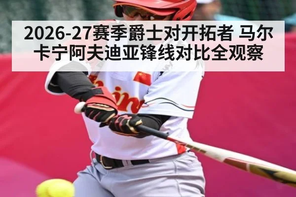 2026-27赛季爵士对开拓者 马尔卡宁阿夫迪亚锋线对比全观察