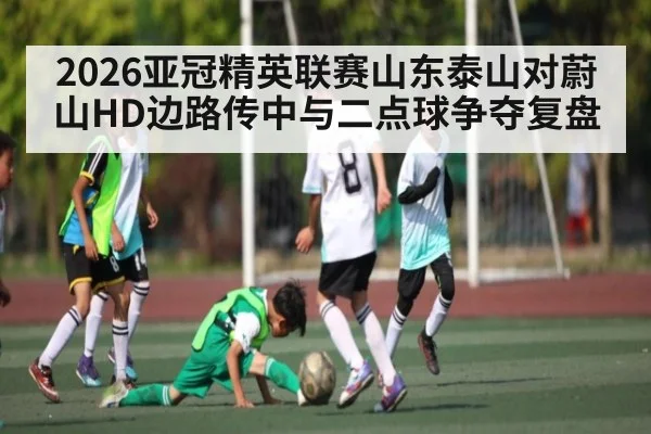2026亚冠精英联赛山东泰山对蔚山HD边路传中与二点球争夺复盘